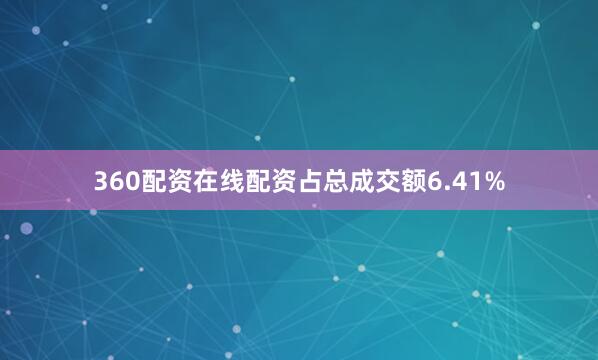 360配资在线配资占总成交额6.41%