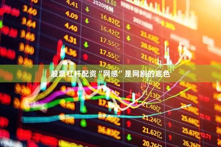 股票杠杆配资“网感”是网剧的底色