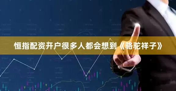 恒指配资开户很多人都会想到《骆驼祥子》