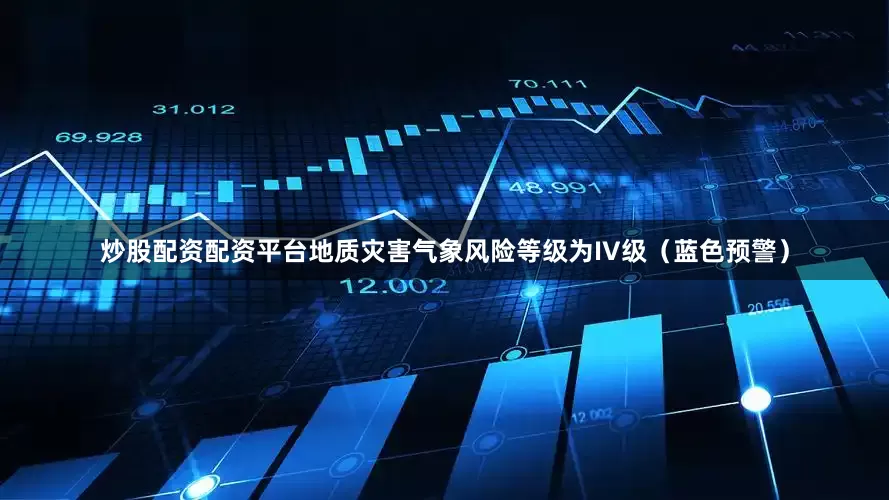 炒股配资配资平台地质灾害气象风险等级为IV级（蓝色预警）