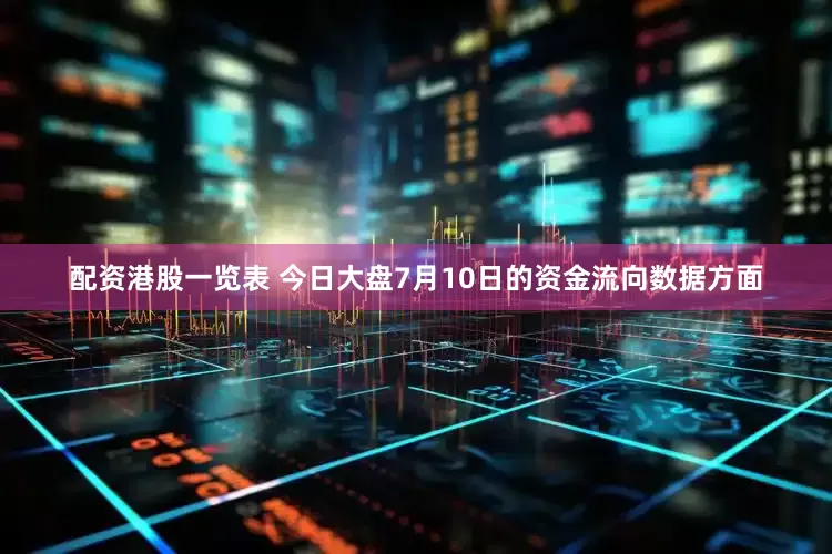 配资港股一览表 今日大盘7月10日的资金流向数据方面