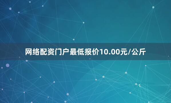 网络配资门户最低报价10.00元/公斤