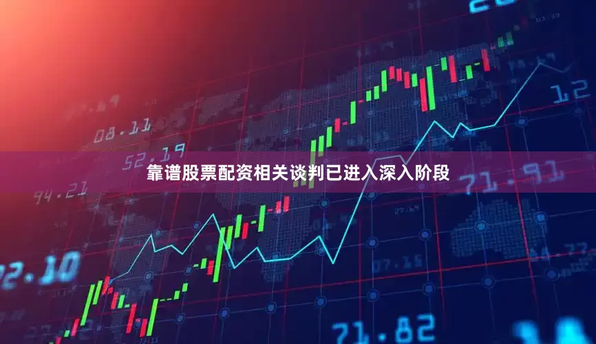 靠谱股票配资相关谈判已进入深入阶段
