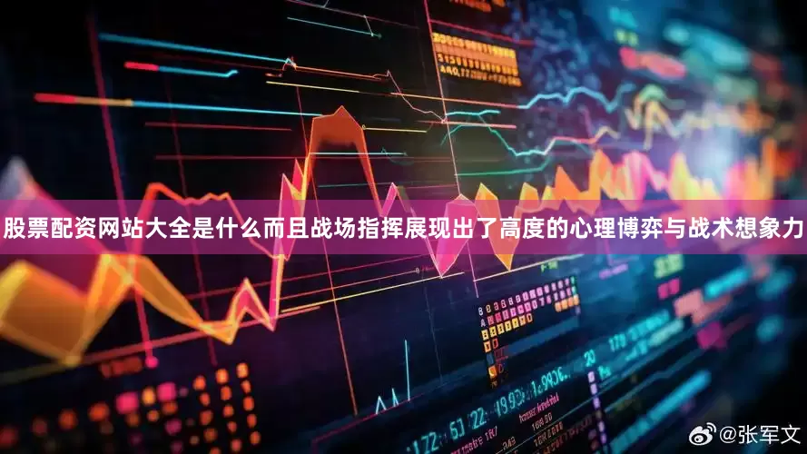 股票配资网站大全是什么而且战场指挥展现出了高度的心理博弈与战术想象力