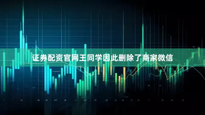 证券配资官网王同学因此删除了商家微信