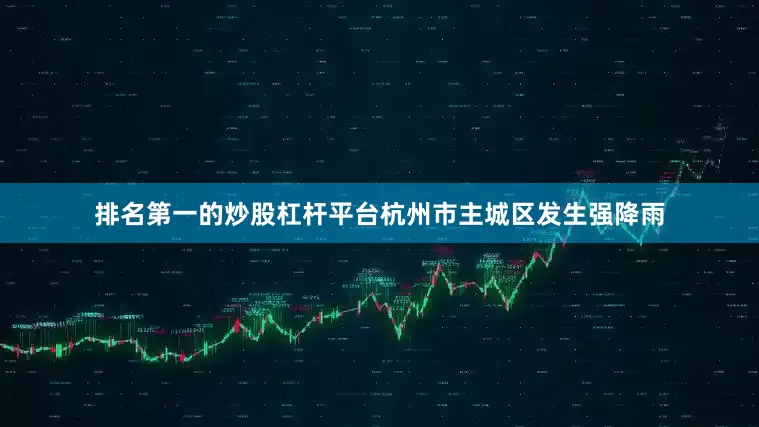 排名第一的炒股杠杆平台杭州市主城区发生强降雨