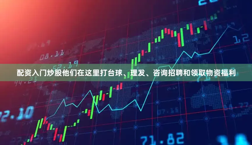 配资入门炒股他们在这里打台球、理发、咨询招聘和领取物资福利