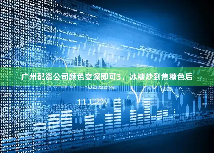 广州配资公司颜色变深即可3、冰糖炒到焦糖色后