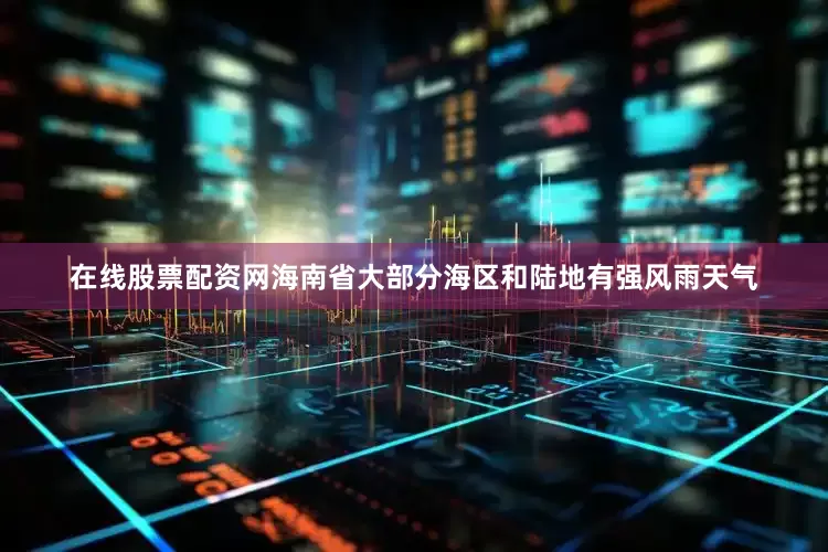 在线股票配资网海南省大部分海区和陆地有强风雨天气