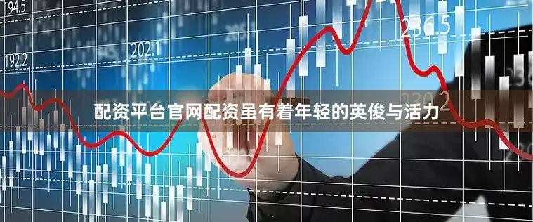配资平台官网配资虽有着年轻的英俊与活力