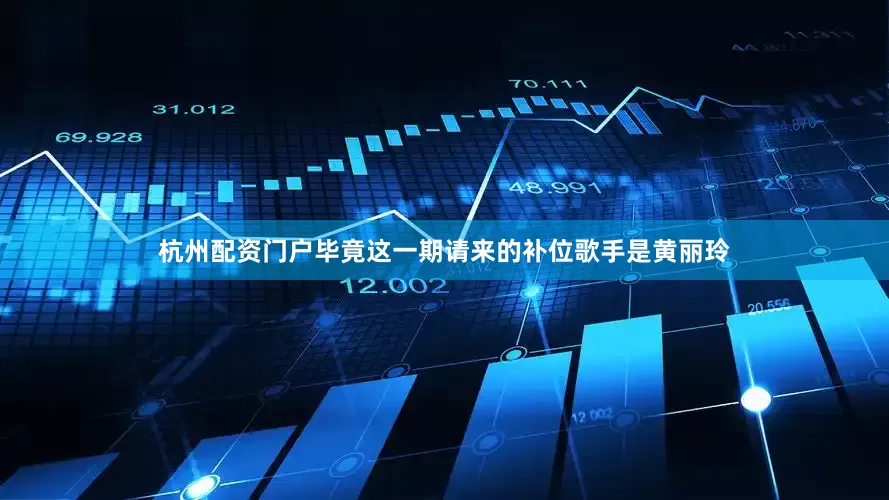 杭州配资门户毕竟这一期请来的补位歌手是黄丽玲