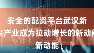 安全的配资平台武汉新兴产业成为拉动增长的新动能