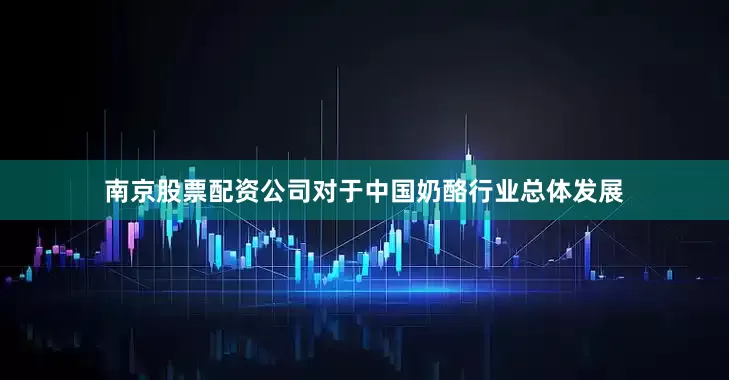 南京股票配资公司对于中国奶酪行业总体发展
