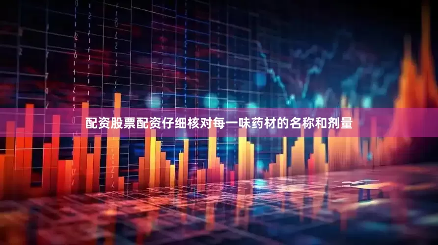 配资股票配资仔细核对每一味药材的名称和剂量