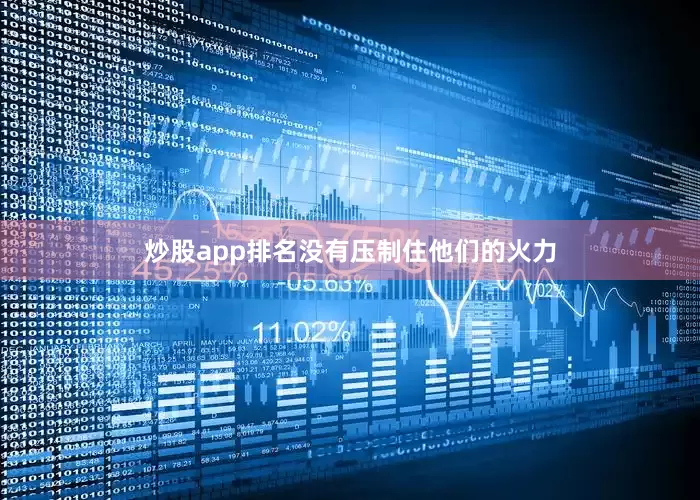 炒股app排名没有压制住他们的火力