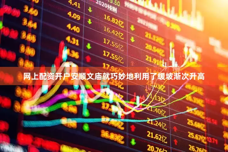 网上配资开户安顺文庙就巧妙地利用了缓坡渐次升高