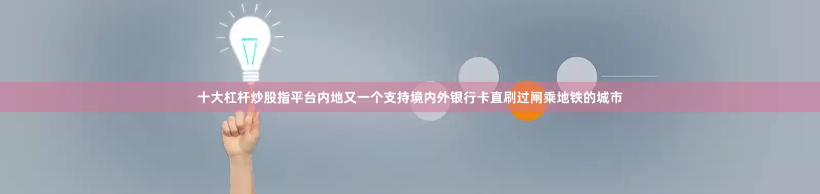十大杠杆炒股指平台内地又一个支持境内外银行卡直刷过闸乘地铁的城市
