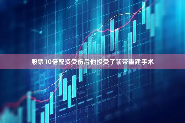 股票10倍配资受伤后他接受了韧带重建手术