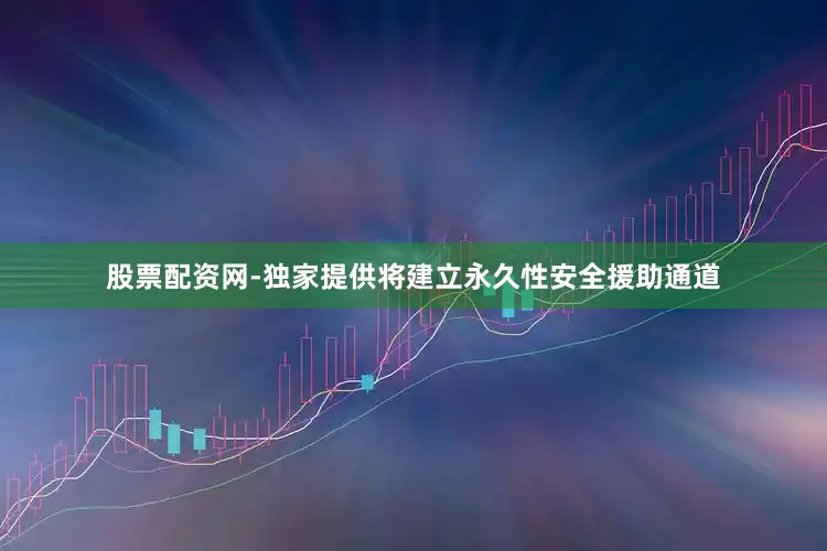 股票配资网-独家提供将建立永久性安全援助通道