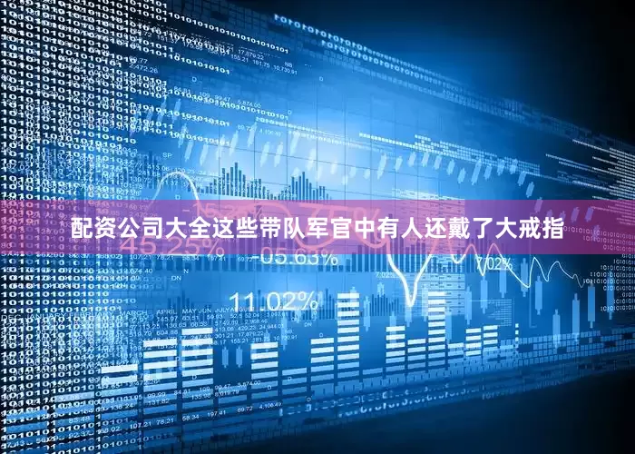 配资公司大全这些带队军官中有人还戴了大戒指