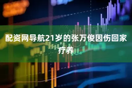 配资网导航21岁的张万俊因伤回家疗养