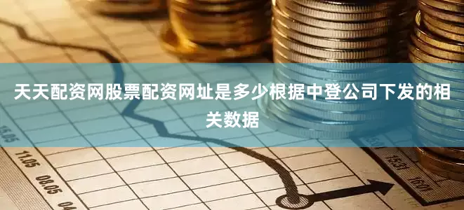 天天配资网股票配资网址是多少根据中登公司下发的相关数据