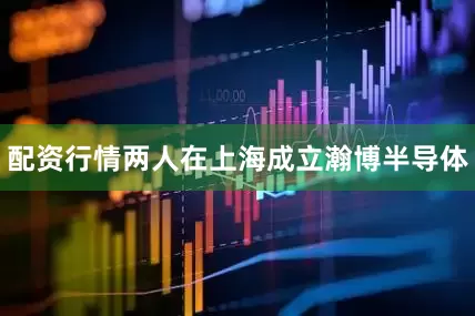 配资行情两人在上海成立瀚博半导体