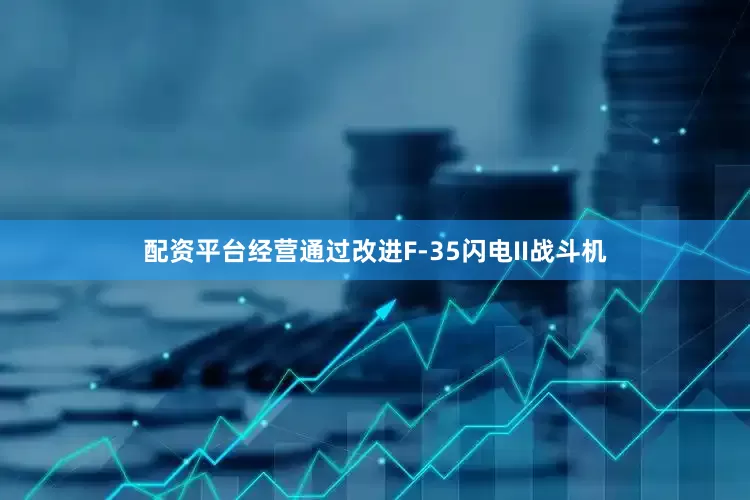 配资平台经营通过改进F-35闪电II战斗机