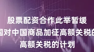 股票配资合作此举暂缓了美国对中国商品加征高额关税的计划