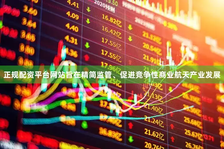 正规配资平台网站旨在精简监管、促进竞争性商业航天产业发展