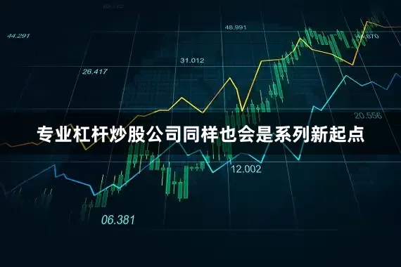 专业杠杆炒股公司同样也会是系列新起点