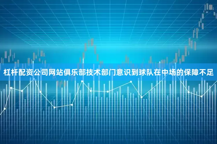 杠杆配资公司网站俱乐部技术部门意识到球队在中场的保障不足