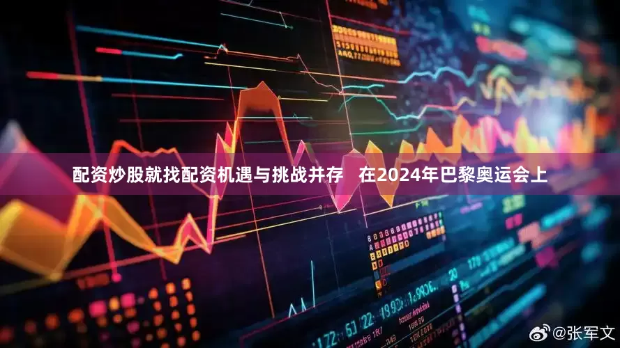 配资炒股就找配资机遇与挑战并存   在2024年巴黎奥运会上