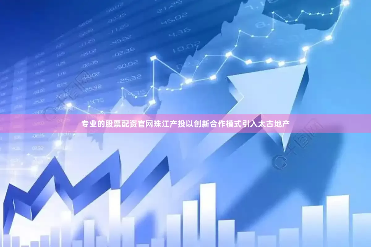 专业的股票配资官网珠江产投以创新合作模式引入太古地产