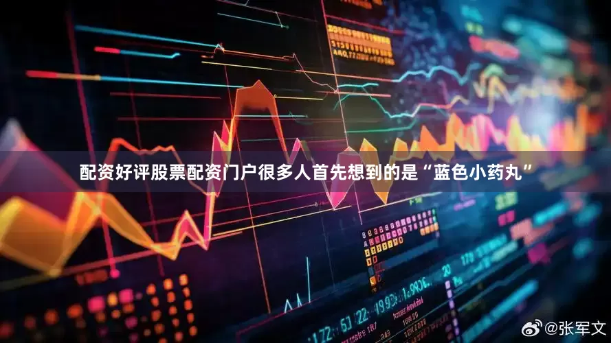 配资好评股票配资门户很多人首先想到的是“蓝色小药丸”